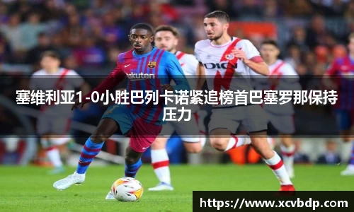 塞维利亚1-0小胜巴列卡诺紧追榜首巴塞罗那保持压力
