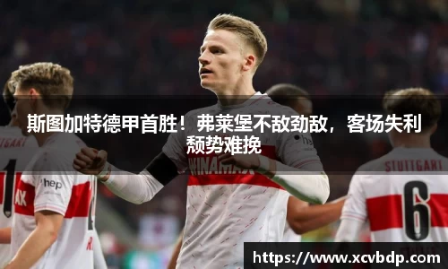 斯图加特德甲首胜！弗莱堡不敌劲敌，客场失利颓势难挽