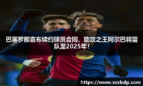 巴塞罗那宣布续约球员合同，助攻之王阿尔巴将留队至2025年！