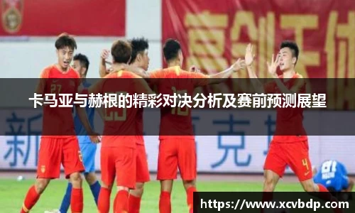 卡马亚与赫根的精彩对决分析及赛前预测展望